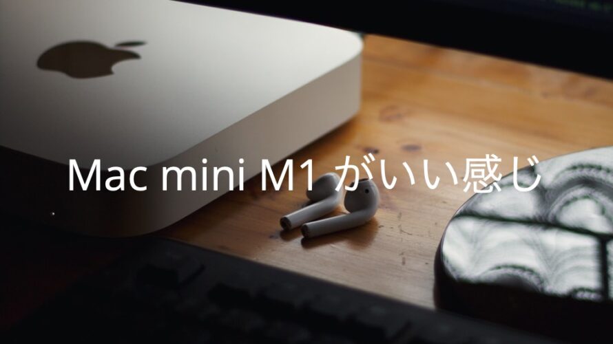 [Mac]Mac mini M1 がいい感じ